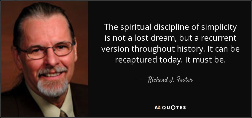 The spiritual discipline of simplicity is not a lost dream, but a recurrent version throughout history. It can be recaptured today. It must be. - Richard J. Foster