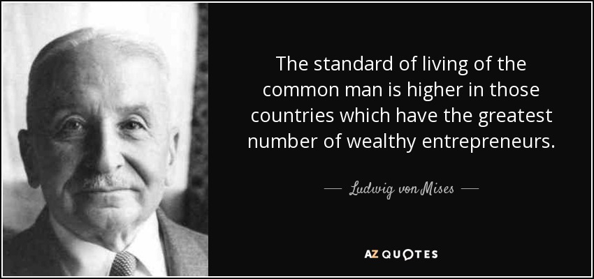 The standard of living of the common man is higher in those countries which have the greatest number of wealthy entrepreneurs. - Ludwig von Mises