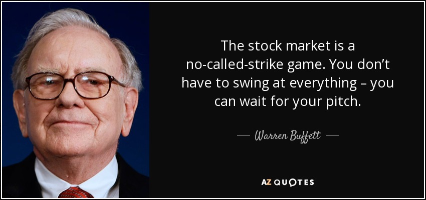 The stock market is a no-called-strike game. You don’t have to swing at everything – you can wait for your pitch. - Warren Buffett