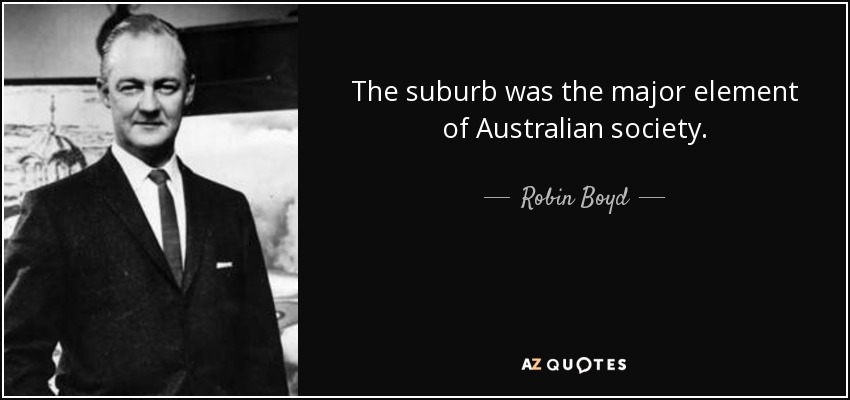 The suburb was the major element of Australian society. - Robin Boyd