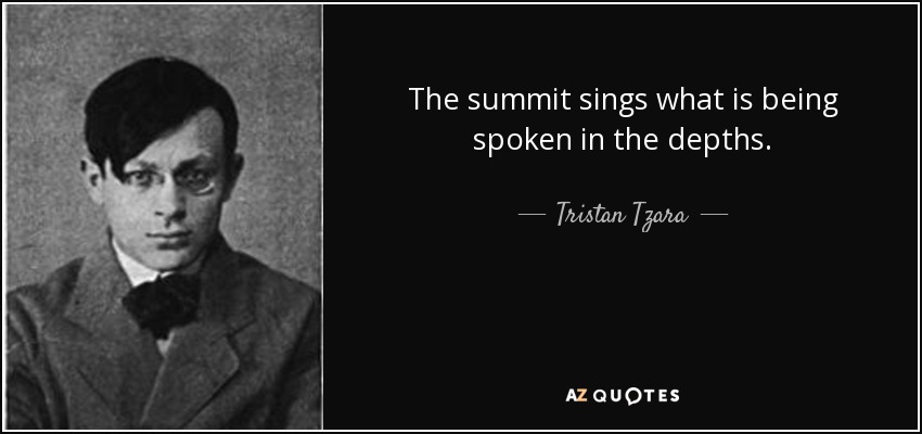 The summit sings what is being spoken in the depths. - Tristan Tzara