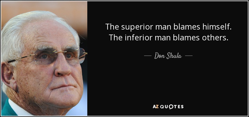 The superior man blames himself. The inferior man blames others. - Don Shula