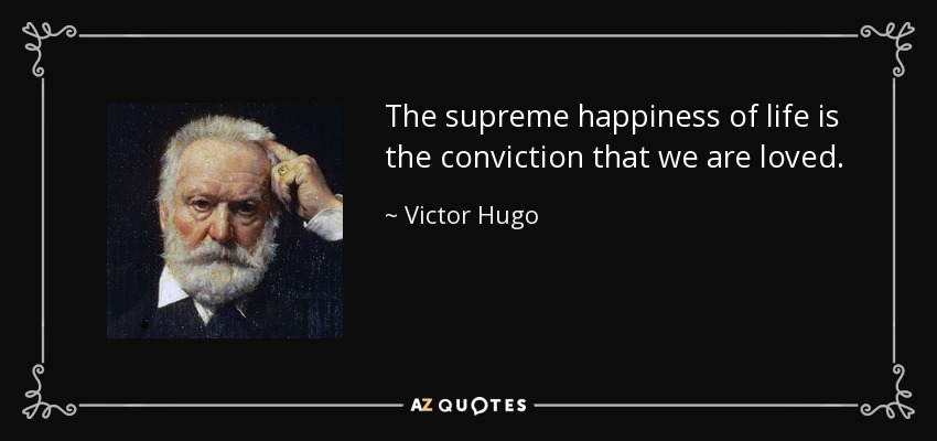 La felicidad suprema de la vida es la convicción de que somos amados. - Victor Hugo
