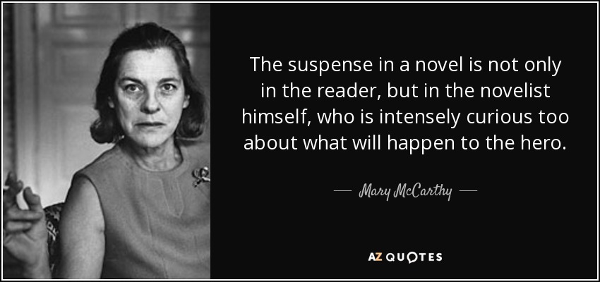 El suspense en una novela no sólo está en el lector, sino en el propio novelista, que siente también una intensa curiosidad por lo que le ocurrirá al héroe. - Mary McCarthy