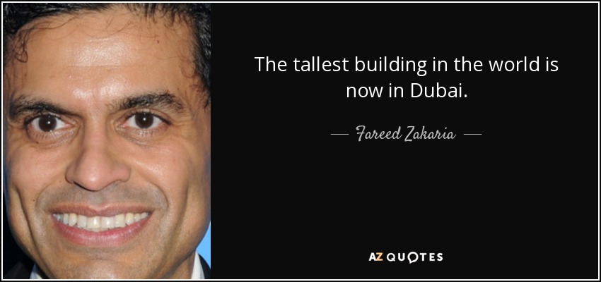 The tallest building in the world is now in Dubai. - Fareed Zakaria