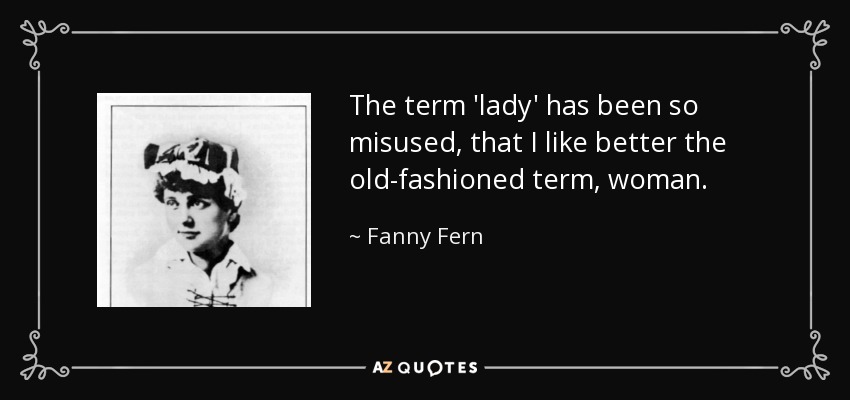 The term 'lady' has been so misused, that I like better the old-fashioned term, woman. - Fanny Fern