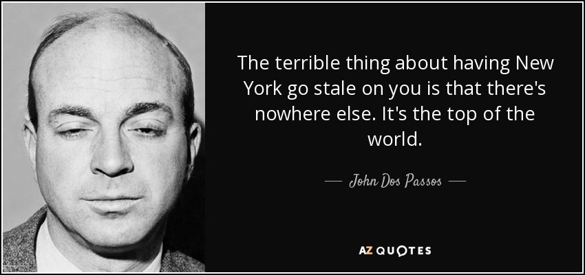 The terrible thing about having New York go stale on you is that there's nowhere else. It's the top of the world. - John Dos Passos