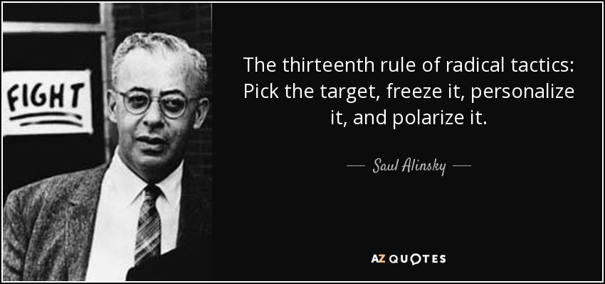 The thirteenth rule of radical tactics: Pick the target, freeze it, personalize it, and polarize it. - Saul Alinsky