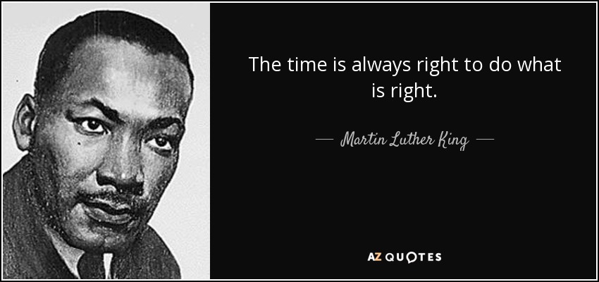 Siempre es el momento de hacer lo correcto. - Martin Luther King, Jr.