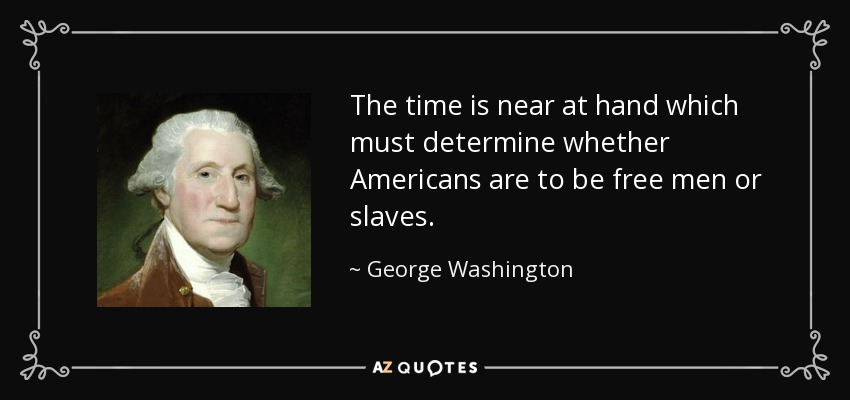 The time is near at hand which must determine whether Americans are to be free men or slaves. - George Washington