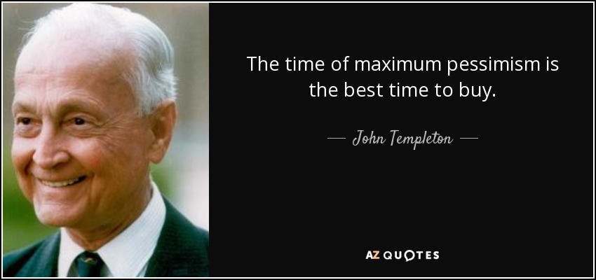 The time of maximum pessimism is the best time to buy. - John Templeton