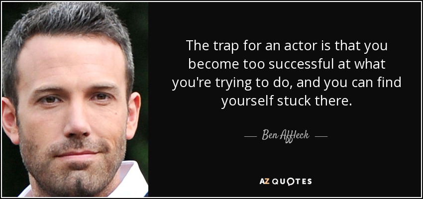 La trampa para un actor es tener demasiado éxito en lo que intenta hacer y quedarse estancado". - Ben Affleck