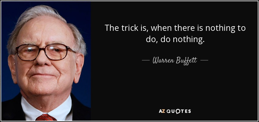 The trick is, when there is nothing to do, do nothing. - Warren Buffett