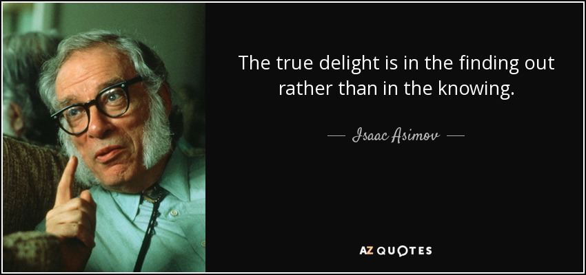 The true delight is in the finding out rather than in the knowing. - Isaac Asimov