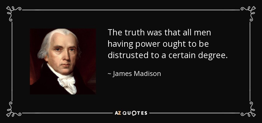 The truth was that all men having power ought to be distrusted to a certain degree. - James Madison