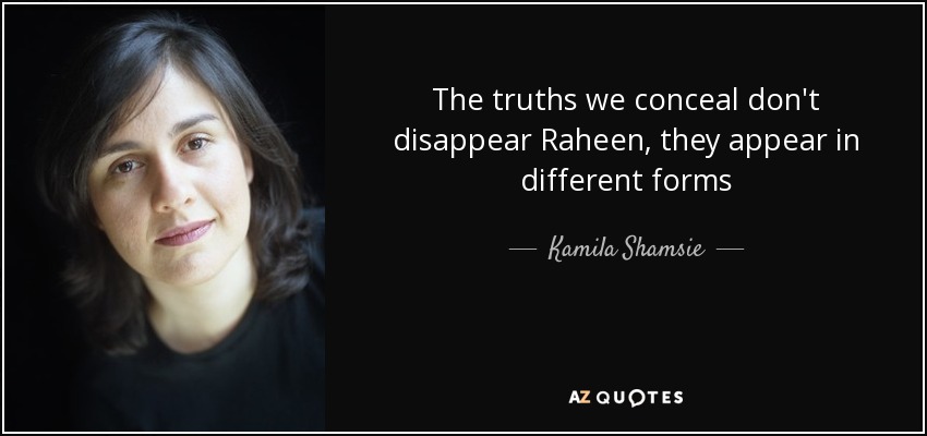 The truths we conceal don't disappear Raheen, they appear in different forms - Kamila Shamsie