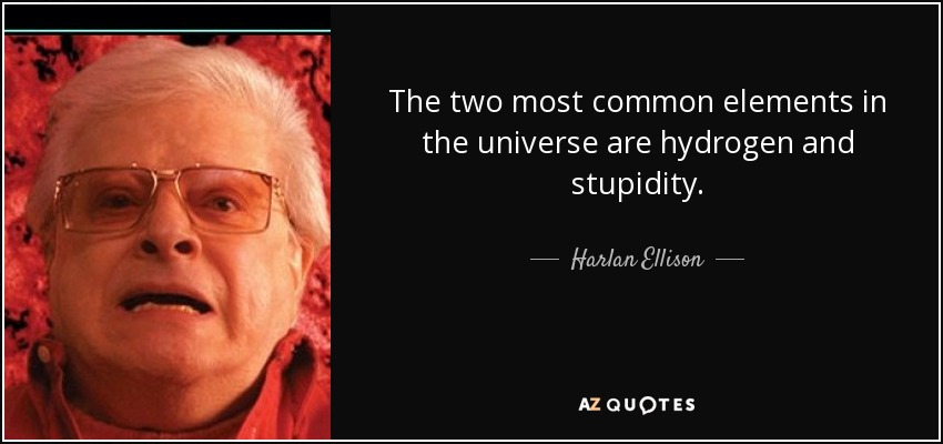 Los dos elementos más comunes del universo son el hidrógeno y la estupidez. - Harlan Ellison