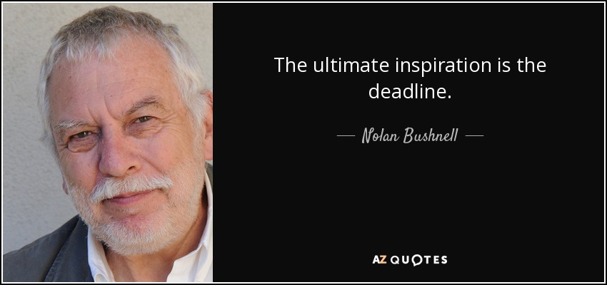 The ultimate inspiration is the deadline. - Nolan Bushnell