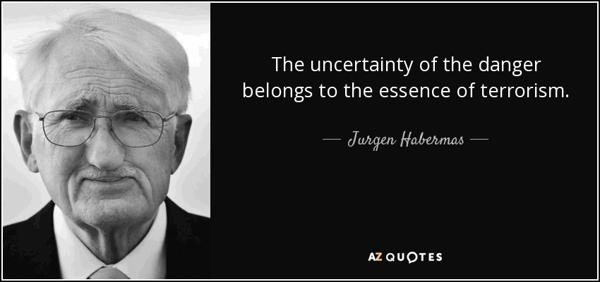 The uncertainty of the danger belongs to the essence of terrorism. - Jurgen Habermas