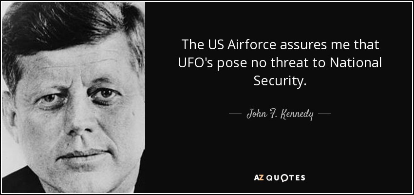 The US Airforce assures me that UFO's pose no threat to National Security. - John F. Kennedy