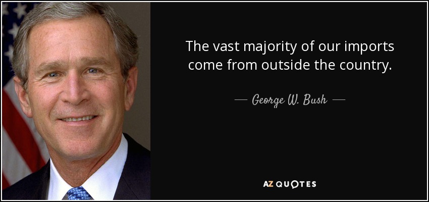 The vast majority of our imports come from outside the country. - George W. Bush