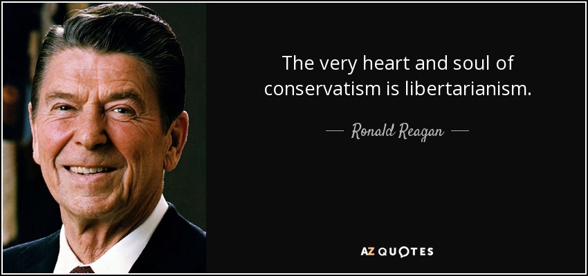The very heart and soul of conservatism is libertarianism. - Ronald Reagan
