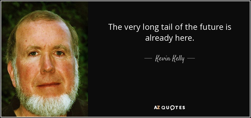 The very long tail of the future is already here. - Kevin Kelly