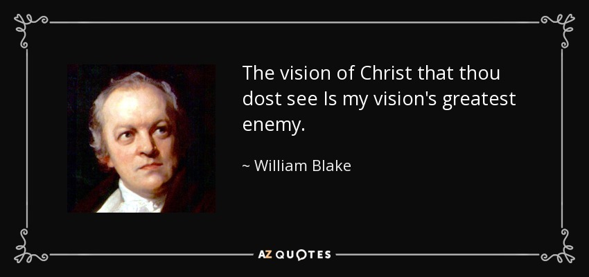 The vision of Christ that thou dost see Is my vision's greatest enemy. - William Blake