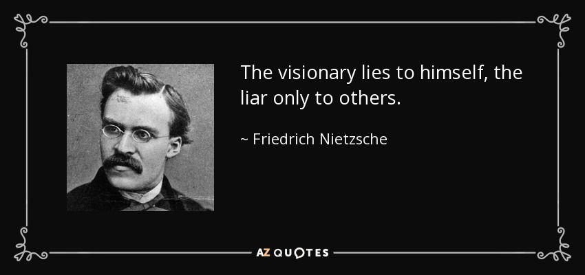The visionary lies to himself, the liar only to others. - Friedrich Nietzsche