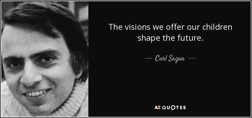 The visions we offer our children shape the future. - Carl Sagan