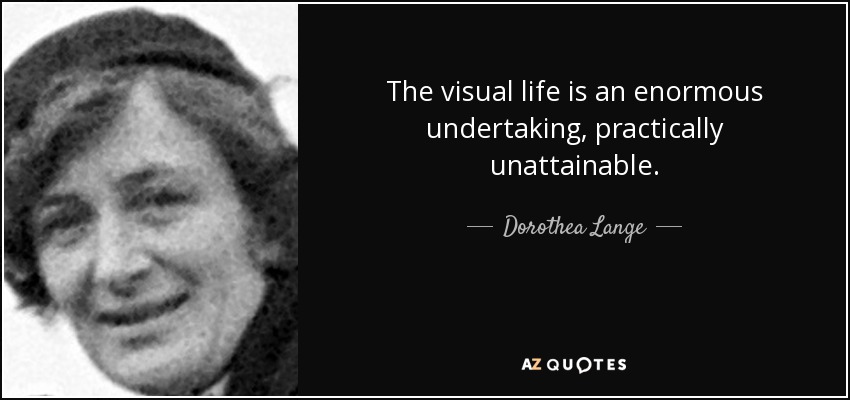 The visual life is an enormous undertaking, practically unattainable. - Dorothea Lange