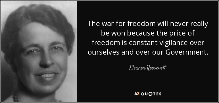 La guerra por la libertad nunca se ganará realmente porque el precio de la libertad es la vigilancia constante sobre nosotros mismos y sobre nuestro Gobierno. - Eleanor Roosevelt