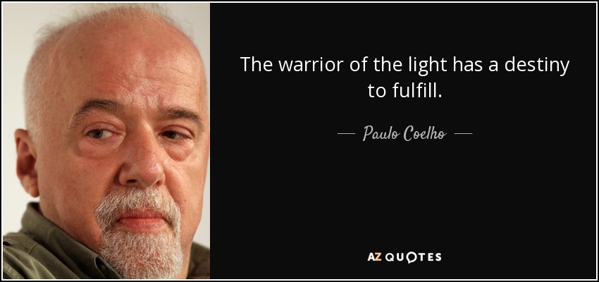 The warrior of the light has a destiny to fulfill. - Paulo Coelho