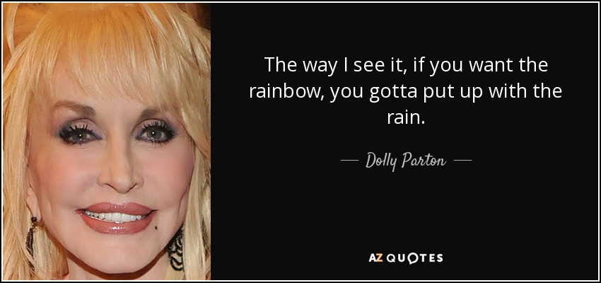 Tal y como yo lo veo, si quieres el arco iris, tienes que aguantar la lluvia. - Dolly Parton