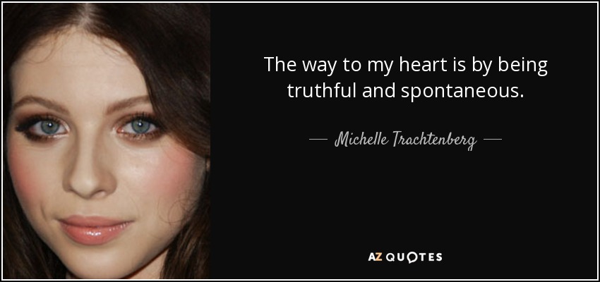 The way to my heart is by being truthful and spontaneous. - Michelle Trachtenberg