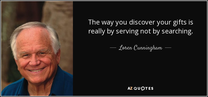The way you discover your gifts is really by serving not by searching. - Loren Cunningham