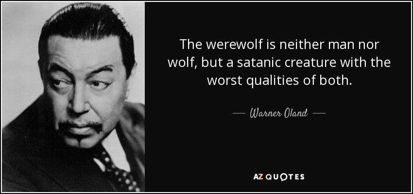 The werewolf is neither man nor wolf, but a satanic creature with the worst qualities of both. - Warner Oland