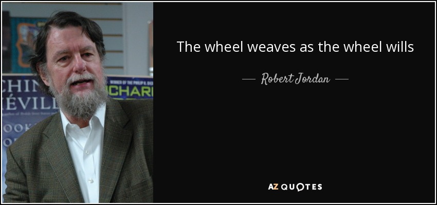 The wheel weaves as the wheel wills - Robert Jordan