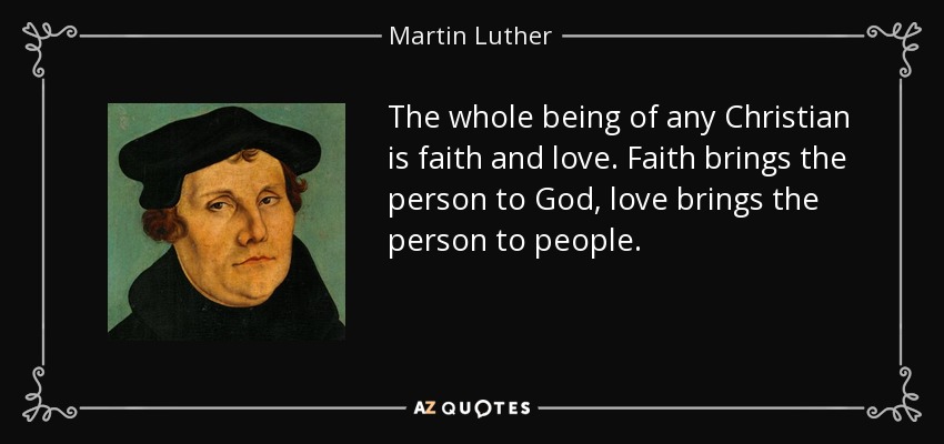 Todo el ser de cualquier cristiano es fe y amor. La fe lleva a la persona a Dios, el amor lleva a la persona a la gente. - Martin Luther