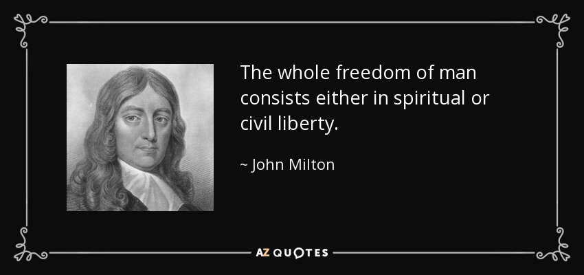 The whole freedom of man consists either in spiritual or civil liberty. - John Milton