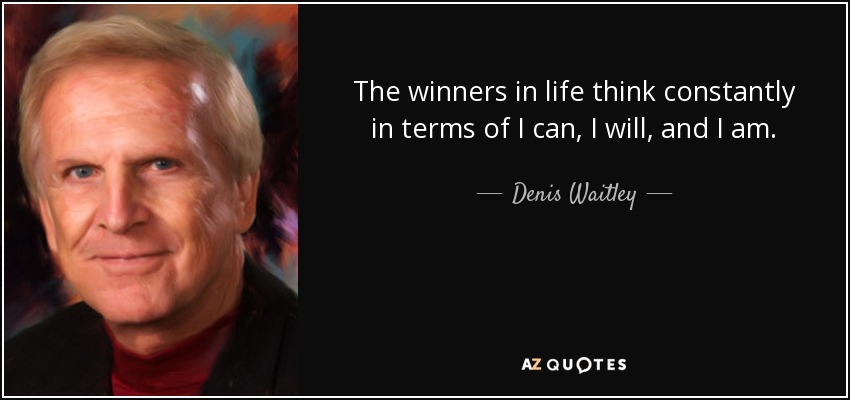 The winners in life think constantly in terms of I can, I will, and I am. - Denis Waitley