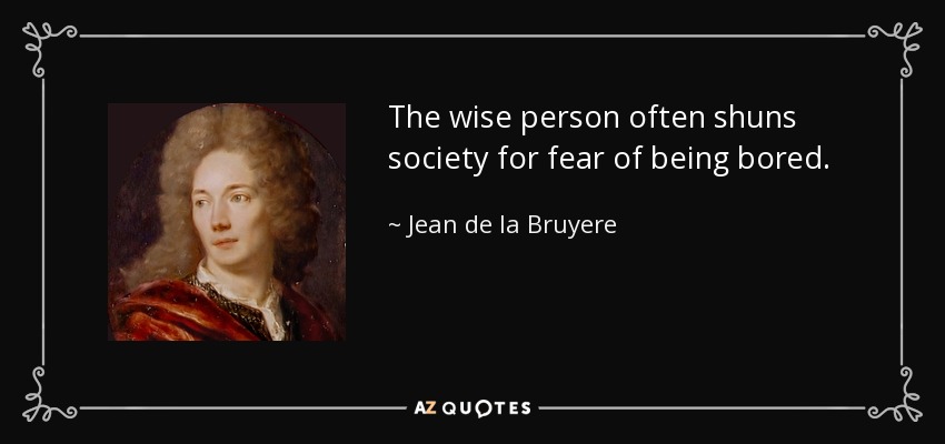 El sabio a menudo rehúye la sociedad por miedo a aburrirse. - Jean de la Bruyere