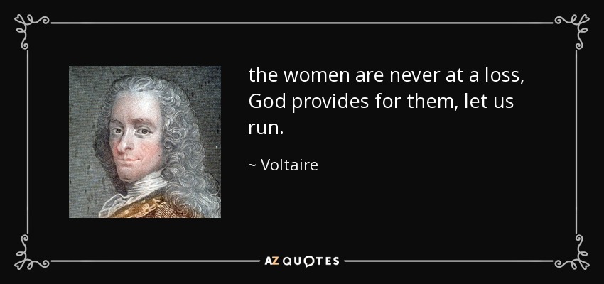 the women are never at a loss, God provides for them, let us run. - Voltaire