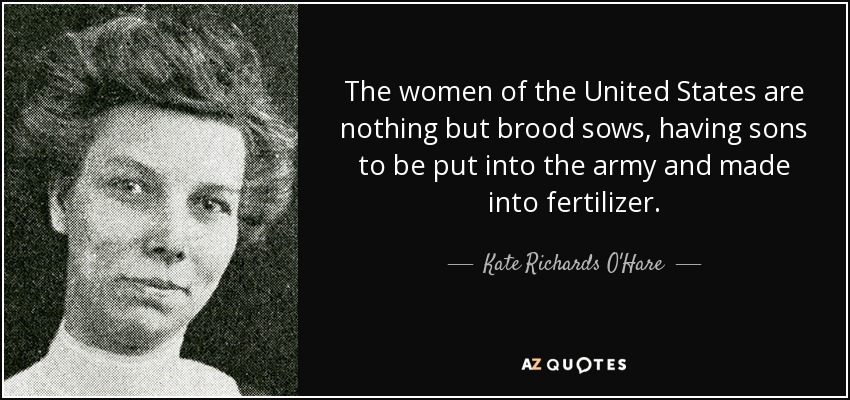 The women of the United States are nothing but brood sows, having sons to be put into the army and made into fertilizer. - Kate Richards O'Hare