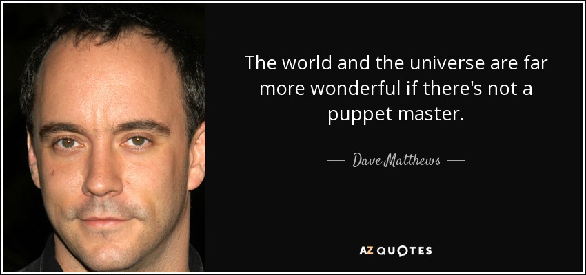 The world and the universe are far more wonderful if there's not a puppet master. - Dave Matthews