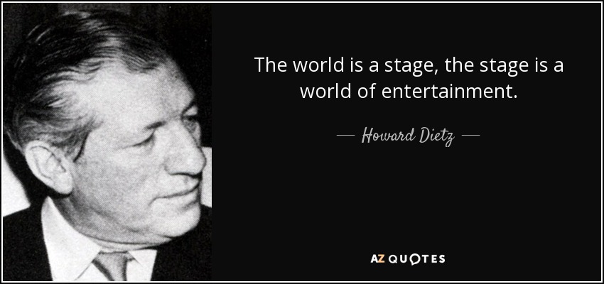 The world is a stage, the stage is a world of entertainment. - Howard Dietz