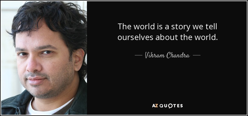 The world is a story we tell ourselves about the world. - Vikram Chandra