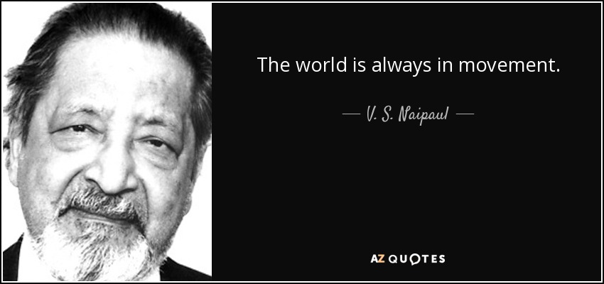 El mundo está siempre en movimiento. - V. S. Naipaul
