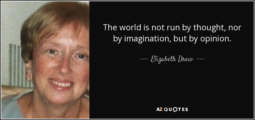 The world is not run by thought, nor by imagination, but by opinion. - Elizabeth Drew