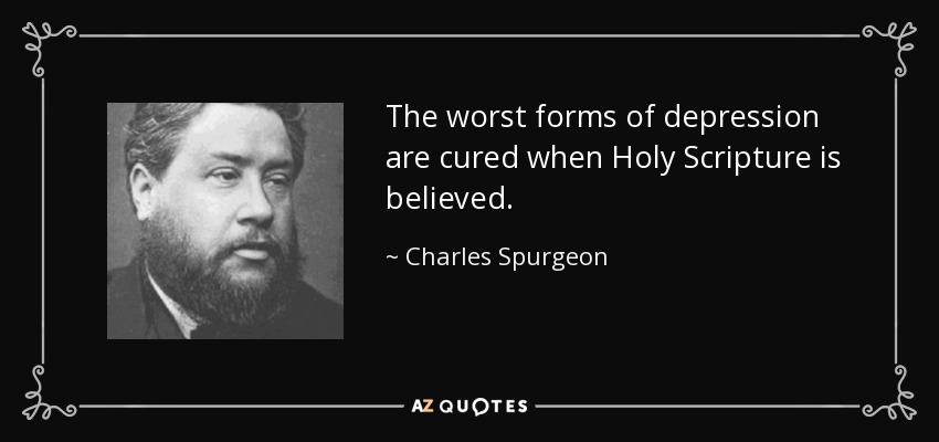 The worst forms of depression are cured when Holy Scripture is believed. - Charles Spurgeon